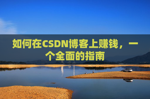 如何在CSDN博客上赚钱，一个全面的指南